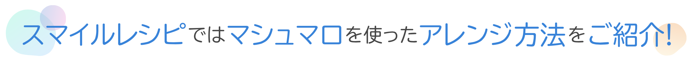 スマイルレシピではマシュマロを使ったアレンジ方法を紹介！