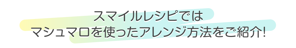 スマイルレシピではマシュマロを使ったアレンジ方法を紹介!